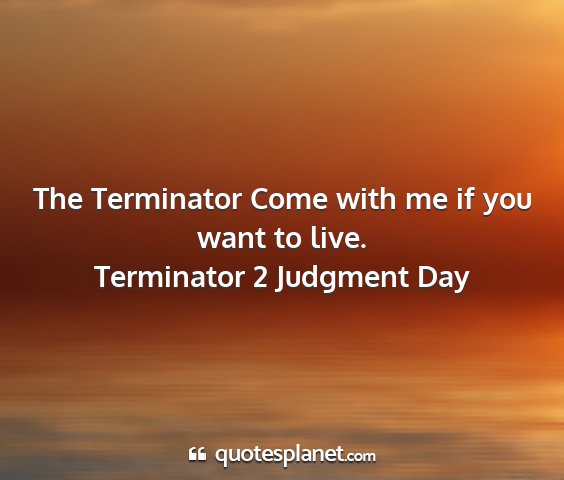 Terminator 2 judgment day - the terminator come with me if you want to live....