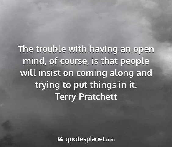 Terry pratchett - the trouble with having an open mind, of course,...