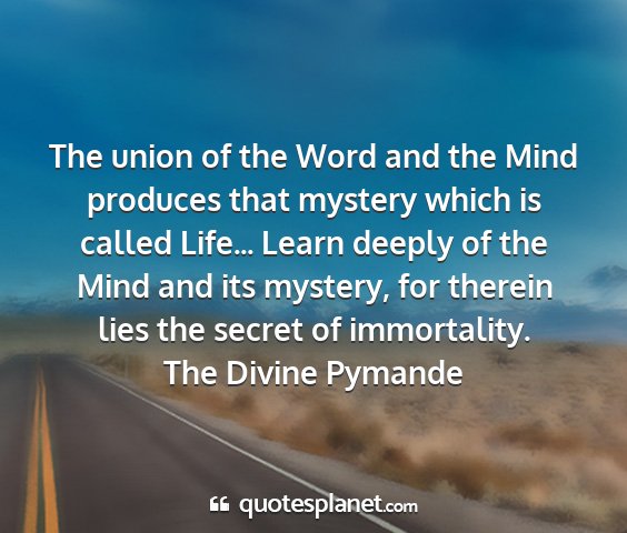 The divine pymande - the union of the word and the mind produces that...