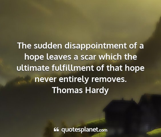 Thomas hardy - the sudden disappointment of a hope leaves a scar...