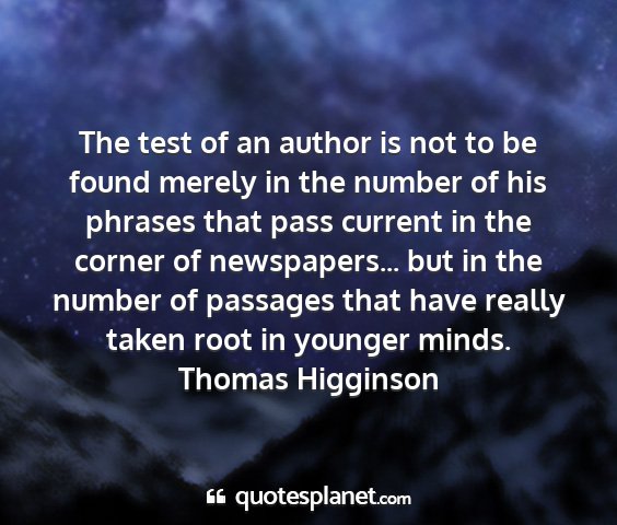 Thomas higginson - the test of an author is not to be found merely...