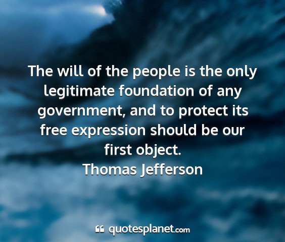 Thomas jefferson - the will of the people is the only legitimate...