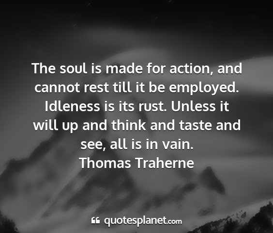 Thomas traherne - the soul is made for action, and cannot rest till...