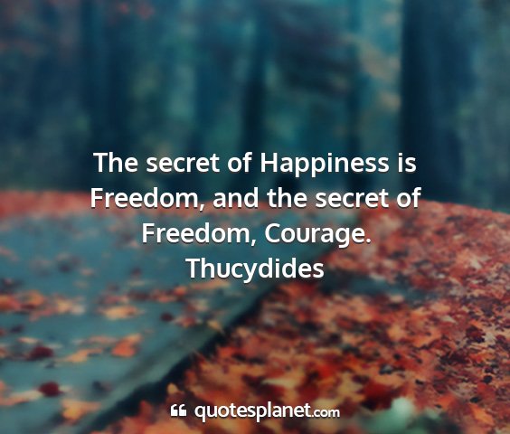 Thucydides - the secret of happiness is freedom, and the...
