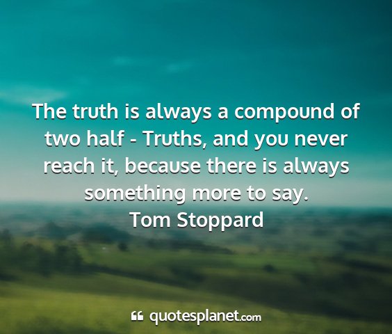 Tom stoppard - the truth is always a compound of two half -...