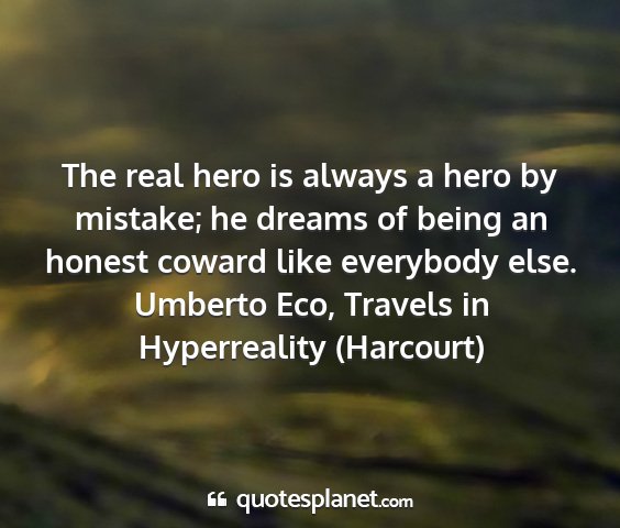 Umberto eco, travels in hyperreality (harcourt) - the real hero is always a hero by mistake; he...