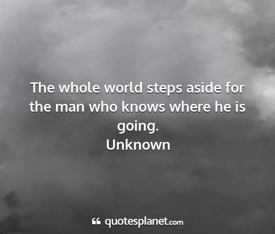 Unknown - the whole world steps aside for the man who knows...