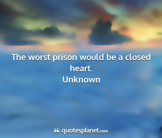 Unknown - the worst prison would be a closed heart....