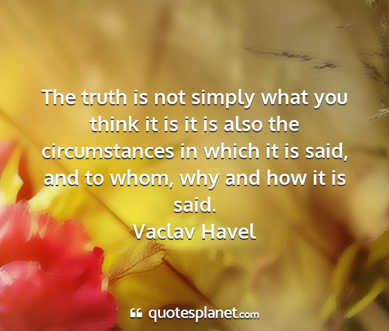Vaclav havel - the truth is not simply what you think it is it...