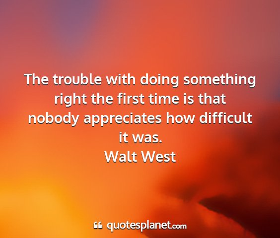 Walt west - the trouble with doing something right the first...