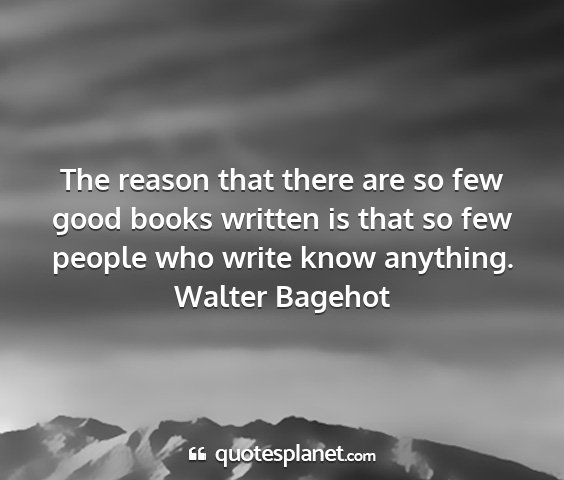 Walter bagehot - the reason that there are so few good books...