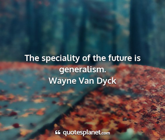 Wayne van dyck - the speciality of the future is generalism....