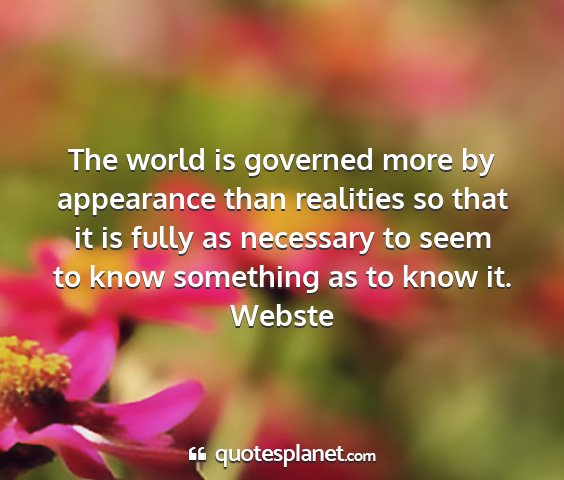 Webste - the world is governed more by appearance than...