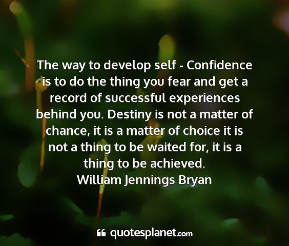 William jennings bryan - the way to develop self - confidence is to do the...