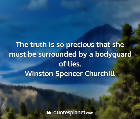 Winston spencer churchill - the truth is so precious that she must be...