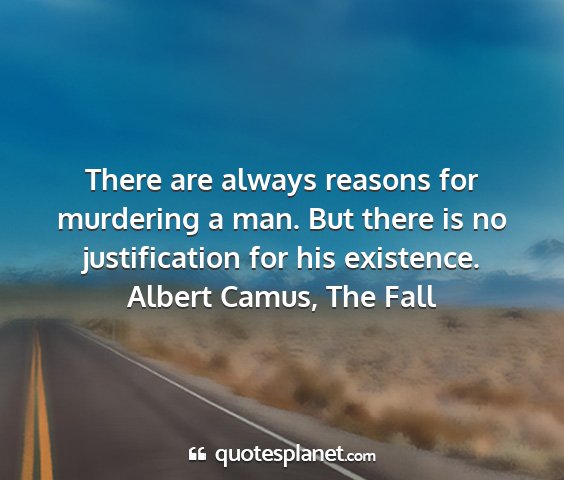 Albert camus, the fall - there are always reasons for murdering a man. but...