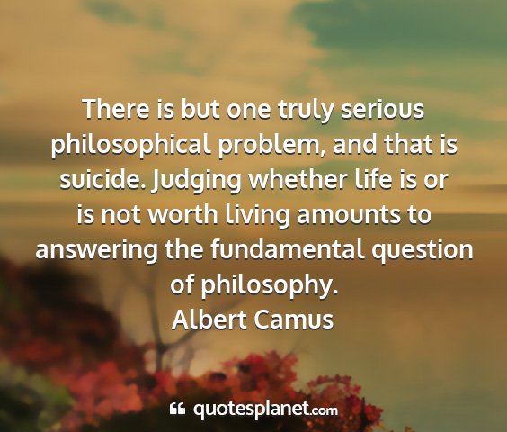 Albert camus - there is but one truly serious philosophical...