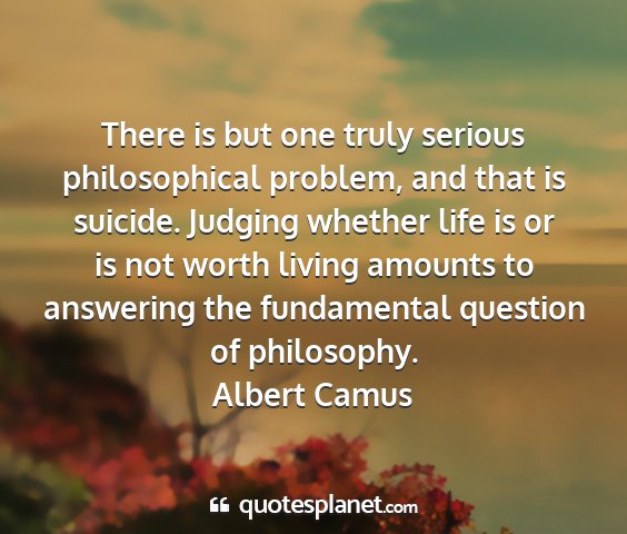 Albert camus - there is but one truly serious philosophical...