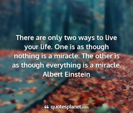 Albert einstein - there are only two ways to live your life. one is...