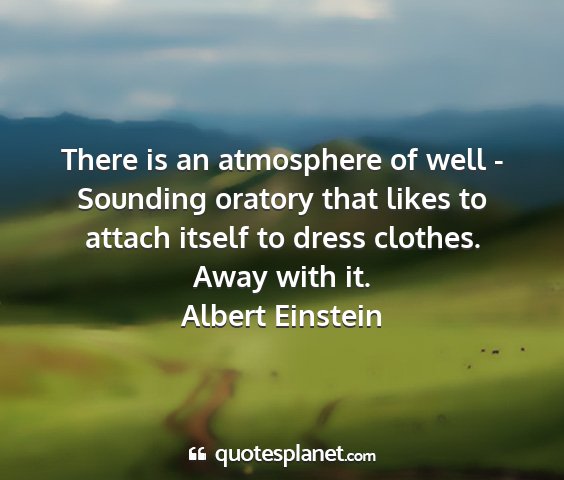 Albert einstein - there is an atmosphere of well - sounding oratory...