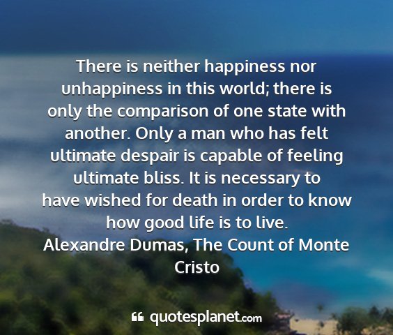 Alexandre dumas, the count of monte cristo - there is neither happiness nor unhappiness in...