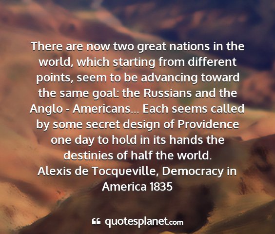 Alexis de tocqueville, democracy in america 1835 - there are now two great nations in the world,...