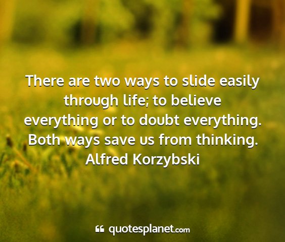Alfred korzybski - there are two ways to slide easily through life;...