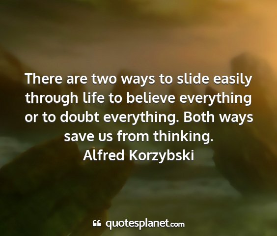 Alfred korzybski - there are two ways to slide easily through life...