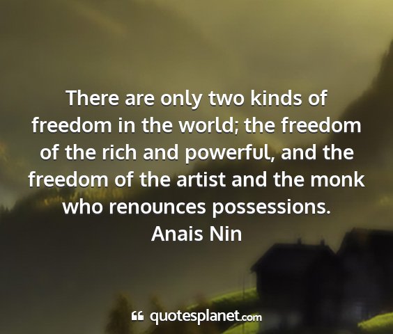 Anais nin - there are only two kinds of freedom in the world;...