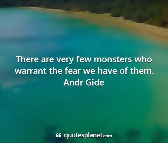 Andr gide - there are very few monsters who warrant the fear...