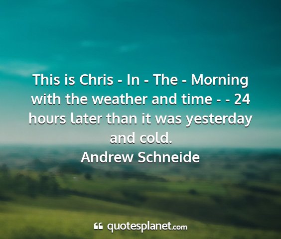 Andrew schneide - this is chris - in - the - morning with the...