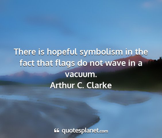 Arthur c. clarke - there is hopeful symbolism in the fact that flags...