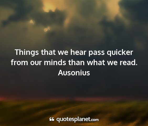 Ausonius - things that we hear pass quicker from our minds...