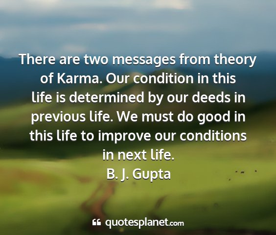 B. j. gupta - there are two messages from theory of karma. our...