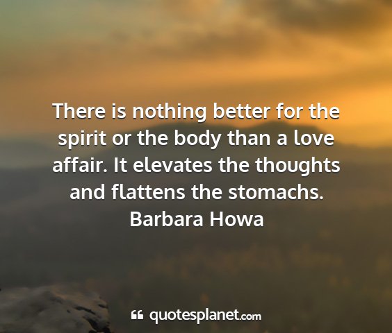 Barbara howa - there is nothing better for the spirit or the...