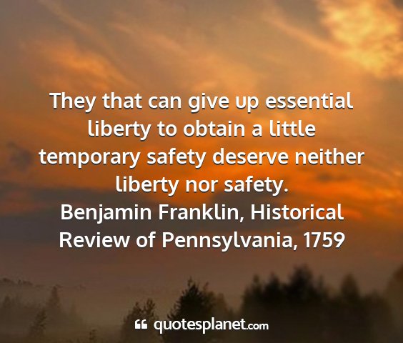 Benjamin franklin, historical review of pennsylvania, 1759 - they that can give up essential liberty to obtain...