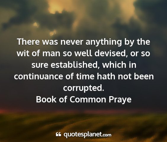 Book of common praye - there was never anything by the wit of man so...