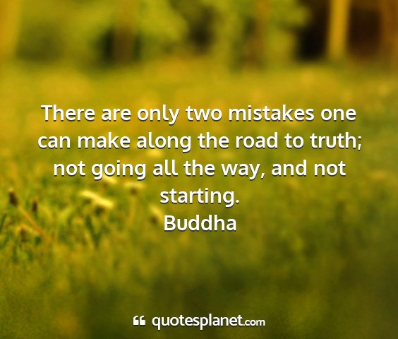 Buddha - there are only two mistakes one can make along...
