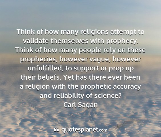 Carl sagan - think of how many religions attempt to validate...