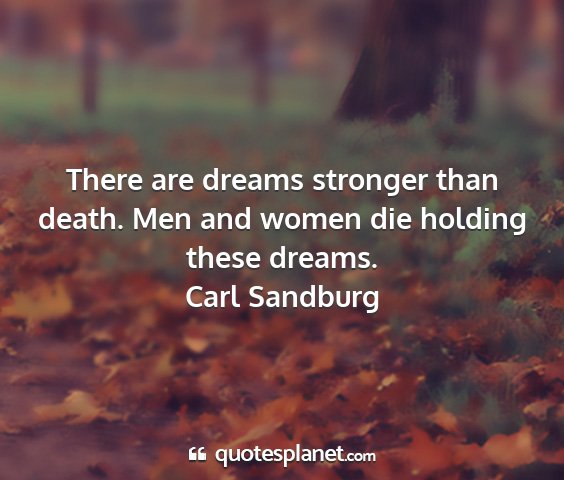 Carl sandburg - there are dreams stronger than death. men and...