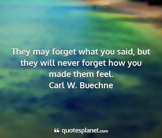 Carl w. buechne - they may forget what you said, but they will...