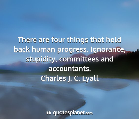 Charles j. c. lyall - there are four things that hold back human...