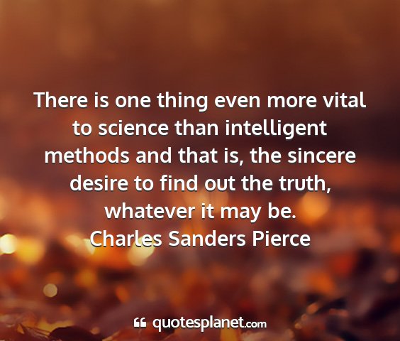 Charles sanders pierce - there is one thing even more vital to science...