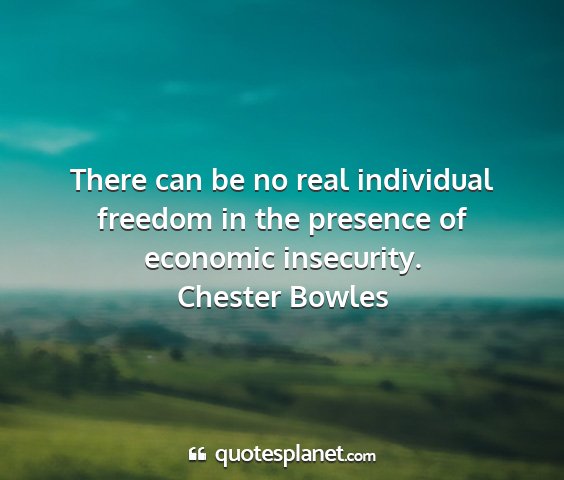 Chester bowles - there can be no real individual freedom in the...
