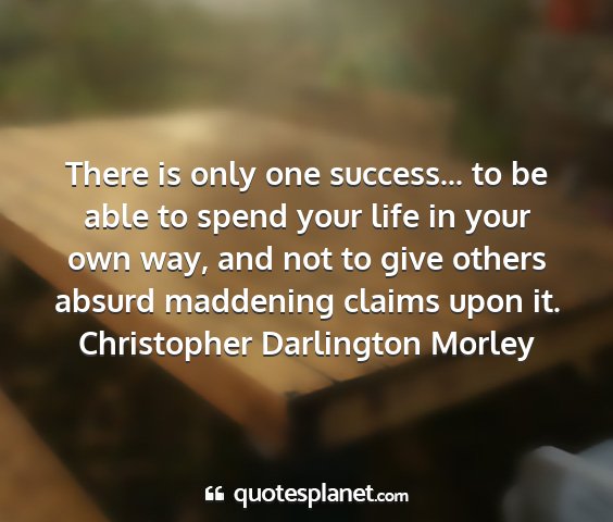 Christopher darlington morley - there is only one success... to be able to spend...