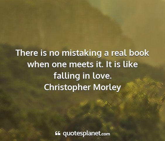 Christopher morley - there is no mistaking a real book when one meets...