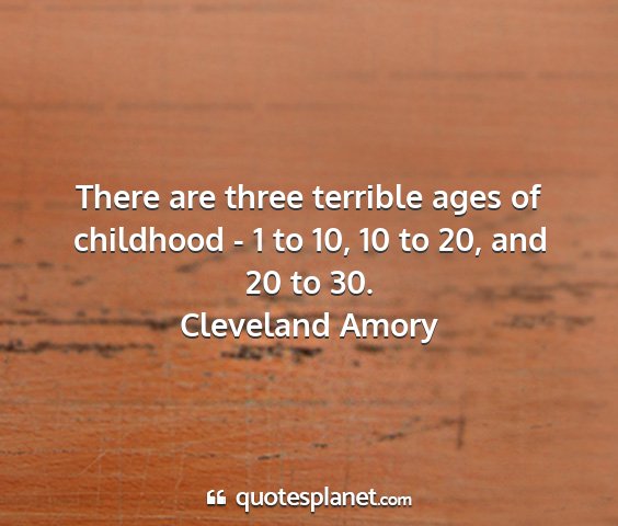 Cleveland amory - there are three terrible ages of childhood - 1 to...