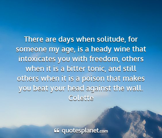 Colette - there are days when solitude, for someone my age,...