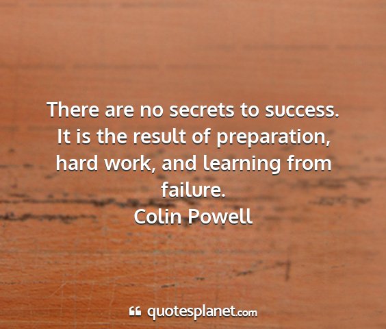 Colin powell - there are no secrets to success. it is the result...