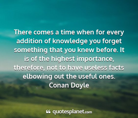 Conan doyle - there comes a time when for every addition of...